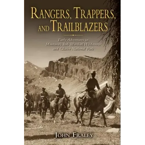 Rangers, Trappers, and Trailblazers: Early Adventures in Montana's Bob Marshall Wilderness and Glacier National Park