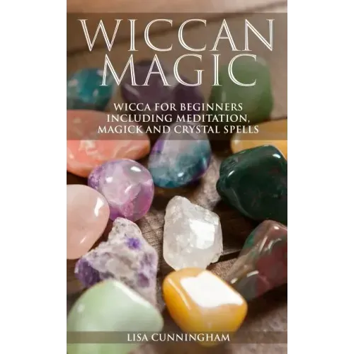 Wiccan Magic: Wicca For Beginners including Meditation, Magick and Crystal Spells