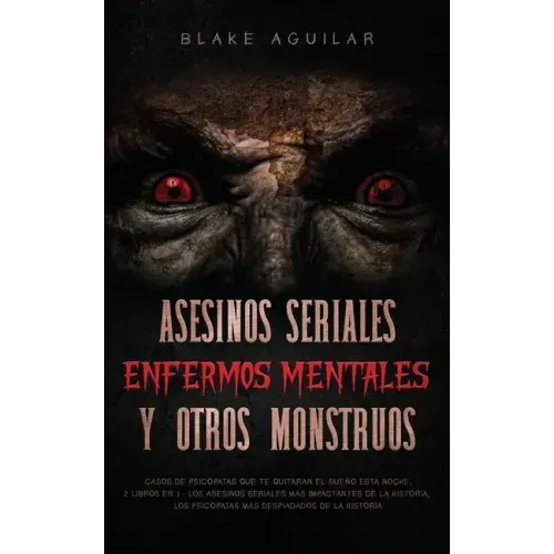 Asesinos Seriales, Enfermos Mentales y otros Monstruos: Casos de Psicópatas que te Quitaran el Sueño esta Noche. 2 Libros en 1 - Los Asesinos Seriales