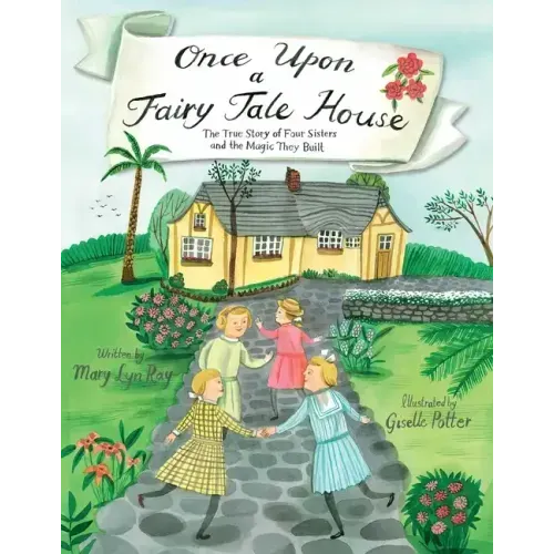 Once Upon a Fairy Tale House: The True Story of Four Sisters and the Magic They Built