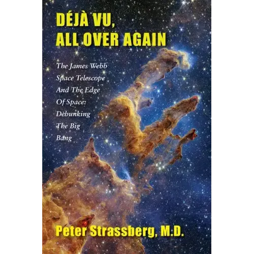 Déjà Vu, All Over Again: The James Webb Space Telescope and The Edge of Space: Debunking the Big Bang