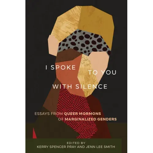 I Spoke to You with Silence: Essays from Queer Mormons of Marginalized Genders