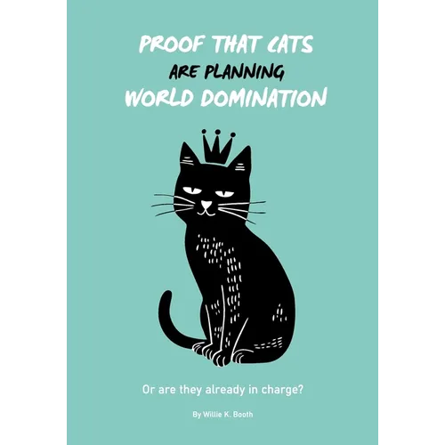 Proof that Cats are Planning World Domination: 42 Signs Your Cat is Plotting to Take Over the World - The Ultimate Gift for the Cat-Obsessed person in