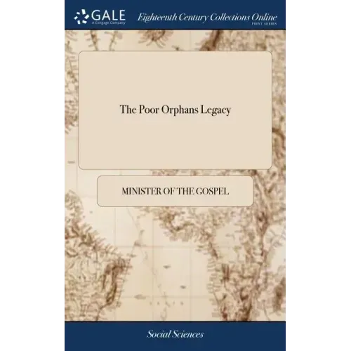 The Poor Orphans Legacy: Being a Short Collection of Godly Counsels and Exhortations to a Young Arising Generation. Primarily Designed by the A