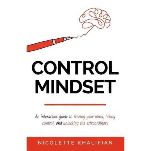 Control Mindset: An Interactive Guide to Freeing Your Mind, Taking Control, and Unlocking The Extraordinary