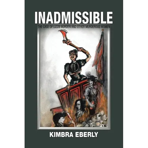 Inadmissible: The Case of Lizzie Borden and Other Murderous Women