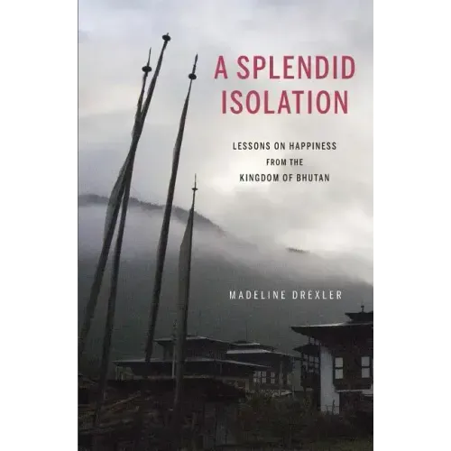 A Splendid Isolation: Lessons on Happiness from the Kingdom of Bhutan