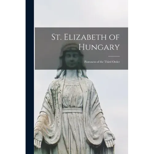 St. Elizabeth of Hungary: Patroness of the Third Order