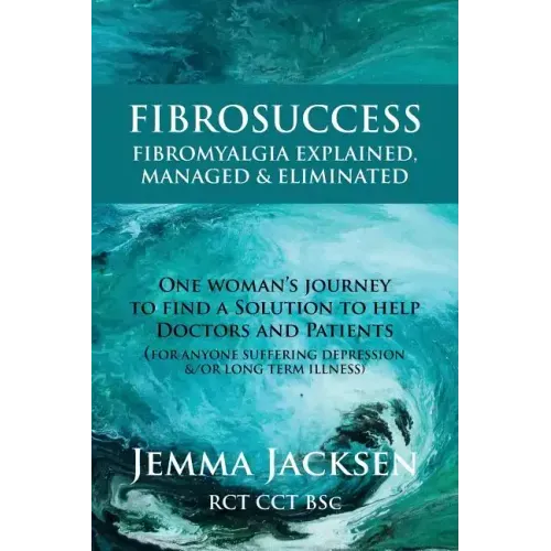 FibroSuccess: Fibromyalgia Explained, Managed & Eliminated
