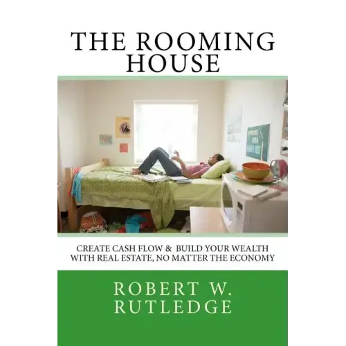 The Rooming House: Create Cash Flow & Build Your Wealth With Real Estate, No Matter The Economy