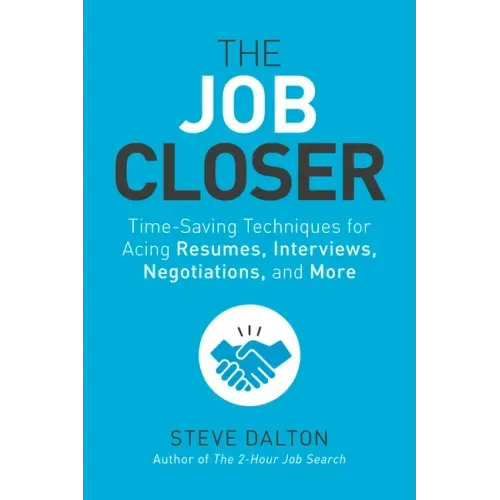 The Job Closer: Time-Saving Techniques for Acing Resumes, Interviews, Negotiations, and More