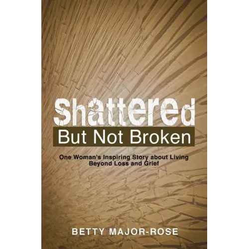 Shattered but Not Broken: One Woman's Inspiring Story About Living Beyond Loss and Grief