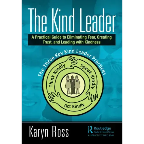 The Kind Leader: A Practical Guide to Eliminating Fear, Creating Trust, and Leading with Kindness