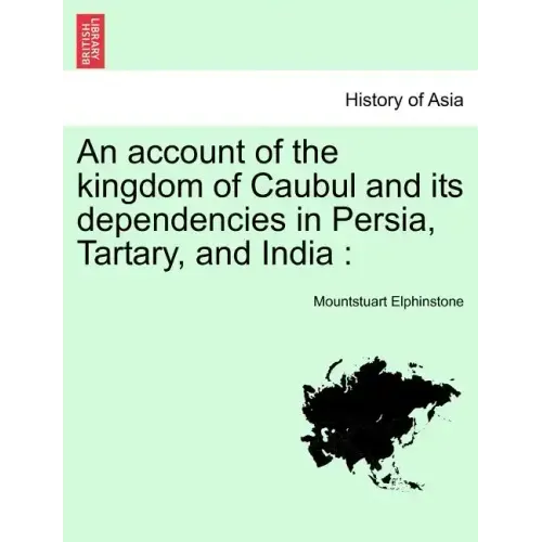 An account of the kingdom of Caubul and its dependencies in Persia, Tartary, and India