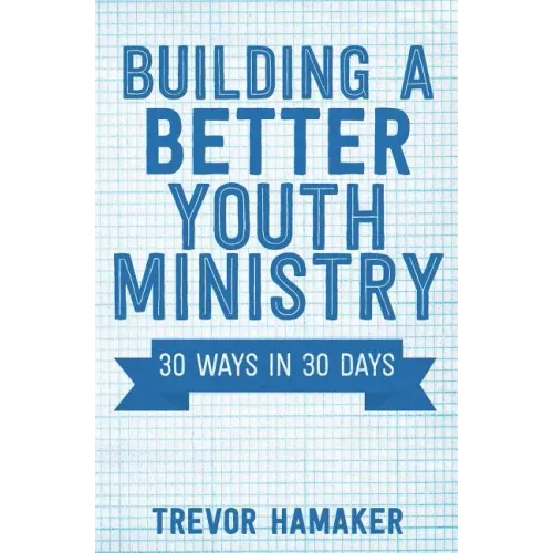 Building a Better Youth Ministry: 30 Ways in 30 Days