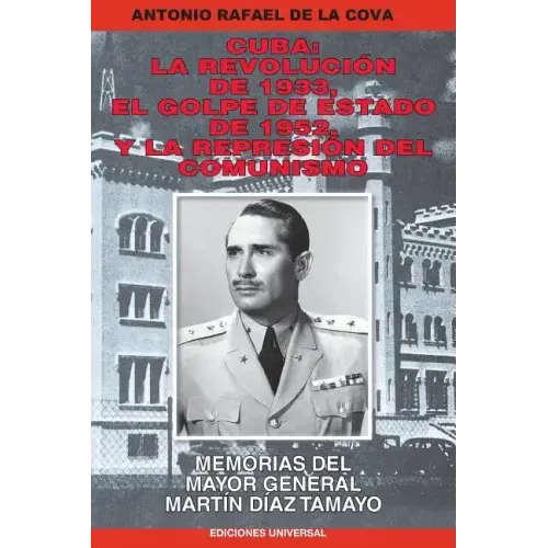 Cuba: La Revolución de 1933, El Golpe de Estado de 1952, Y La Represión del Comunismo.: Memorias del Mayor General Martín Díaz Tamayo