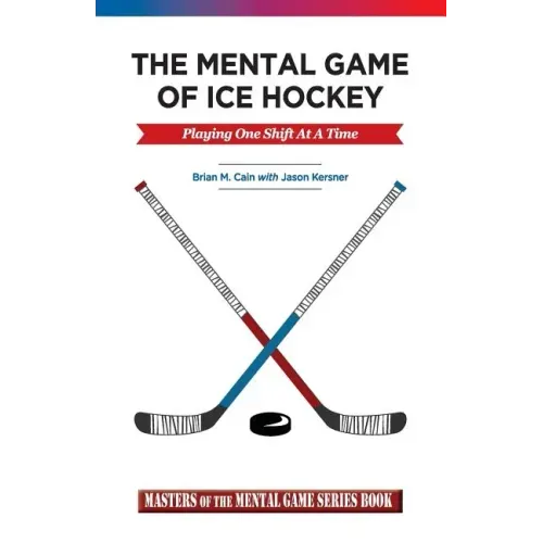 The Mental Game of Ice Hockey: Playing the Game One Shift at a Time