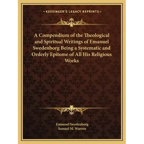 A Compendium of the Theological and Spiritual Writings of Emanuel Swedenborg Being a Systematic and Orderly Epitome of All His Religious Works