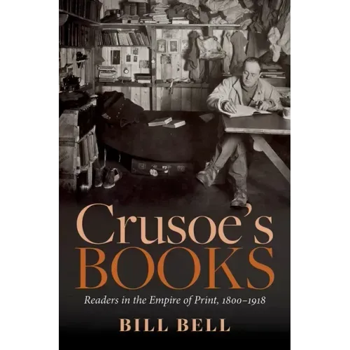 Crusoe's Books: Readers in the Empire of Print, 1800-1918
