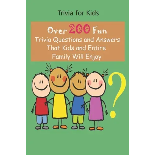 Trivia for Kids: Over 200 Fun Trivia Questions and Answers That Kids and Entire Family Will Enjoy
