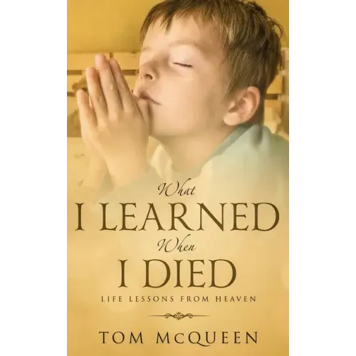 What I Learned When I Died: Life Lessons From Heaven