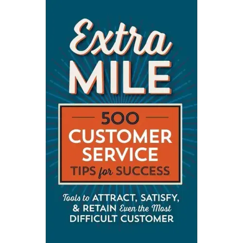 Extra Mile: 500 Customer Service Tips for Success: Tools to Attract, Satisfy, & Retain Even the Most Difficult Customer
