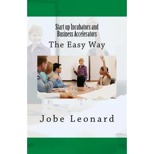 Startup Incubators and Business Accelerators: The Easy Way to Create a Startup Incubation and Business Acceleration Center