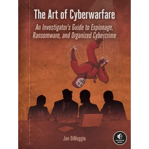 The Art of Cyberwarfare: An Investigator's Guide to Espionage, Ransomware, and Organized Cybercrime