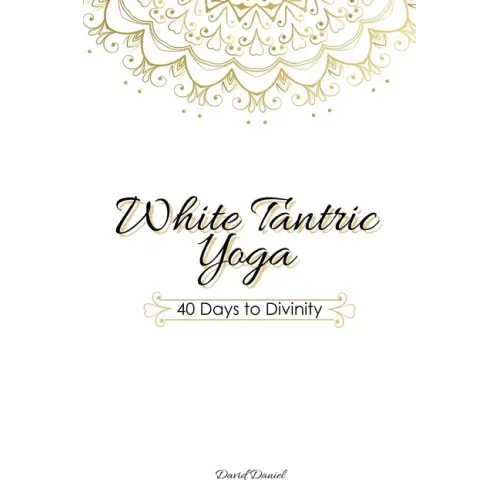 White Tantric Yoga: 40 Days to Divinity: One Man's Journey to Self Through the Ancient Art of Kundalini Yoga