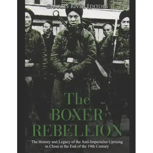 The Boxer Rebellion: The History and Legacy of the Anti-Imperialist Uprising in China at the End of the 19th Century
