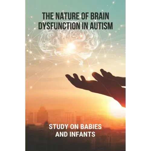 The Nature Of Brain Dysfunction In Autism: Study On Babies And Infants: Root Cause Of Autism