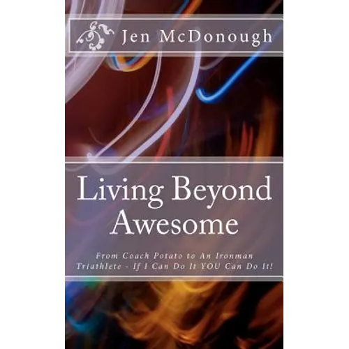 Living Beyond Awesome: The inspiring story of one ordinary mom's quest to use her God-given abilities to push her body, mind, and spirit beyo