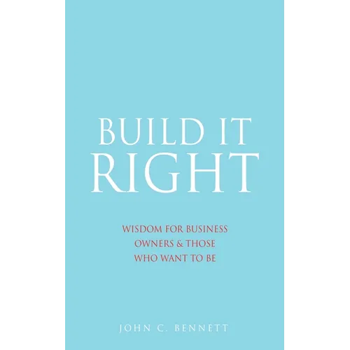 Build It Right: Wisdom for Business Owners & Those Who Want to Be