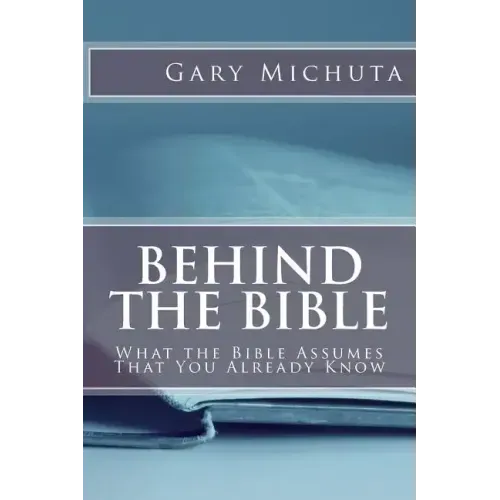 Behind the Bible: What the Bible Assumes That You Already Know