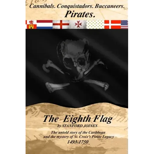 The Eighth Flag: Cannibals. Conquistadors. Buccaneers. PIRATES. The untold story of the Caribbean and the mystery of St. Croix's Pirate Legacy, 1493-1