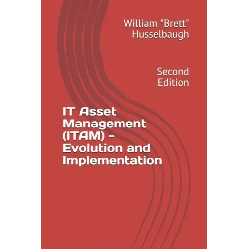 IT Asset Management (ITAM) - Evolution and Implementation: Second Edition