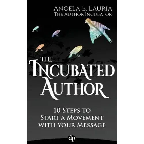The Incubated Author: 10 Steps to Start a Movement with Your Message