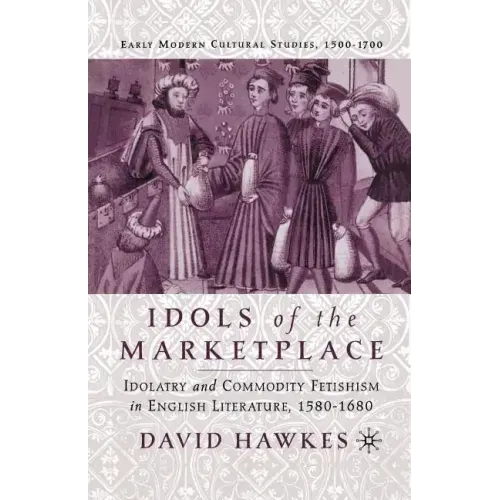 Idols of the Marketplace: Idolatry and Commodity Fetishism in English Literature, 1580-1680