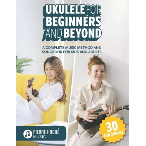 Ukulele for Beginners and Beyond: A Complete Music Method and Songbook for Kids and Adults