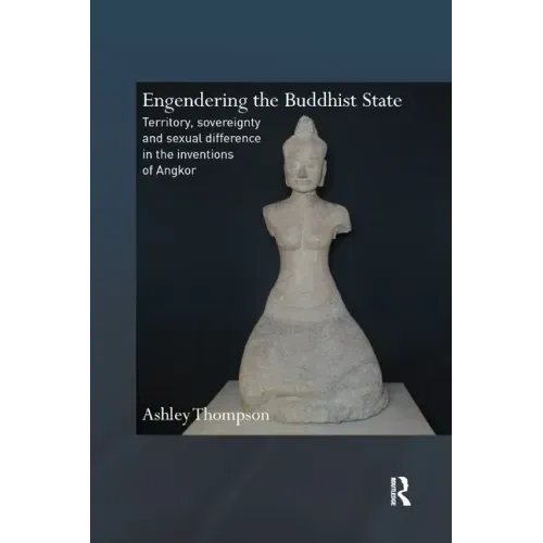 Engendering the Buddhist State: Territory, Sovereignty and Sexual Difference in the Inventions of Angkor