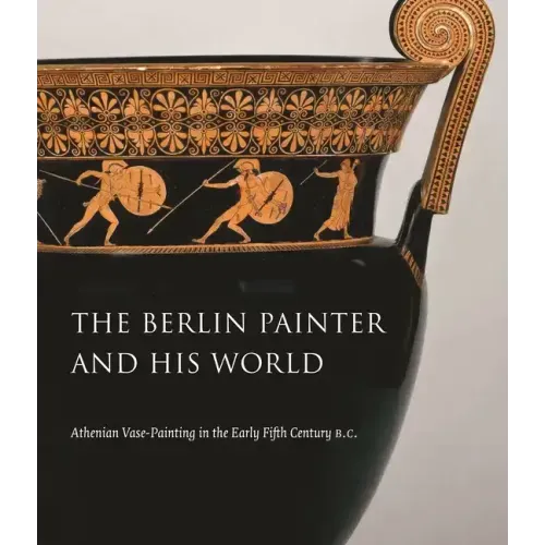 The Berlin Painter and His World: Athenian Vase-Painting in the Early Fifth Century B.C.