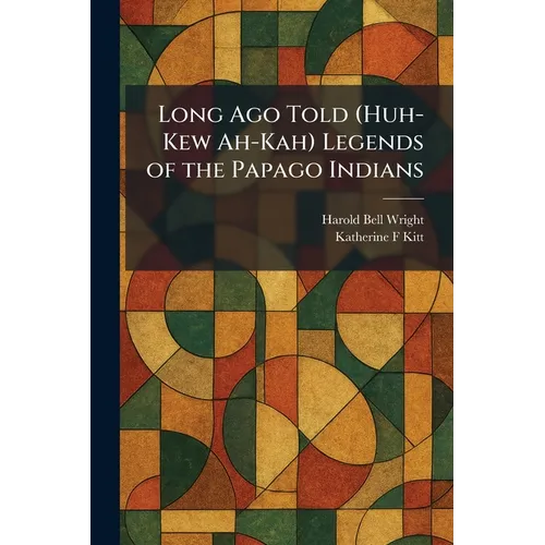 Long Ago Told (Huh-Kew Ah-Kah) Legends of the Papago Indians