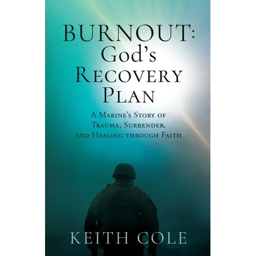 Burnout: A Marine's Story of Trauma, Surrender, and Healing through Faith