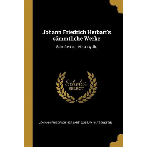 Johann Friedrich Herbart's sämmtliche Werke: Schriften zur Metaphysik.