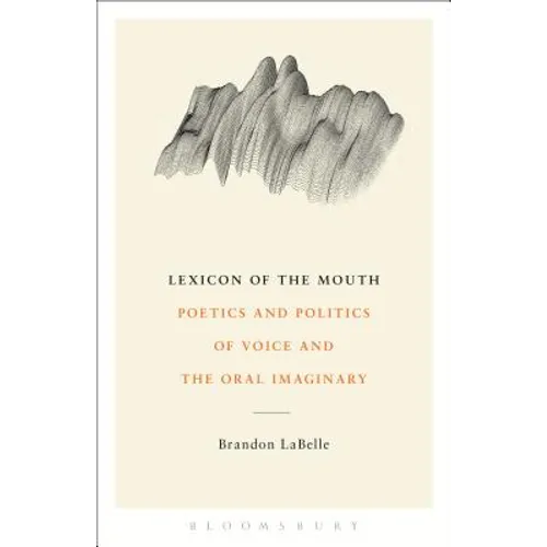 Lexicon of the Mouth: Poetics and Politics of Voice and the Oral Imaginary