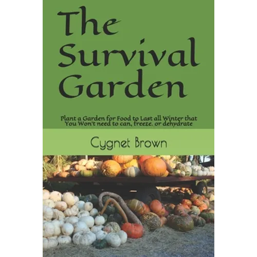 The Survival Garden: Plant a Garden for Food to Last all Winder that You Won't need to can, freeze. or dehydrate