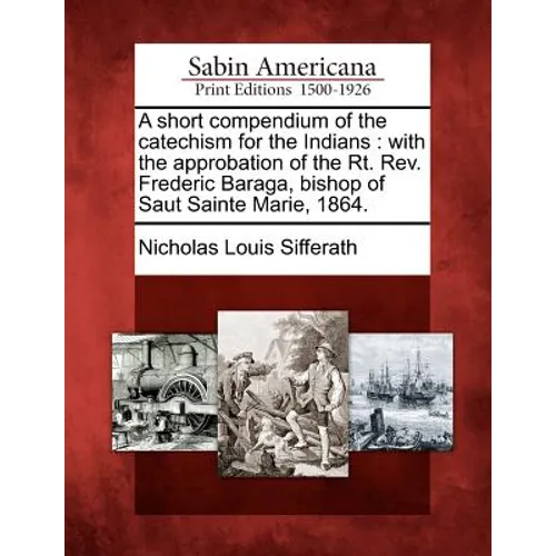 A Short Compendium of the Catechism for the Indians: With the Approbation of the Rt. REV. Frederic Baraga, Bishop of Saut Sainte Marie, 1864.