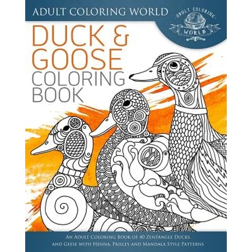 Duck and Goose Coloring Book: An Adult Coloring Book of 40 Zentangle Ducks and Geese with Henna, Paisley and Mandala Style Patterns