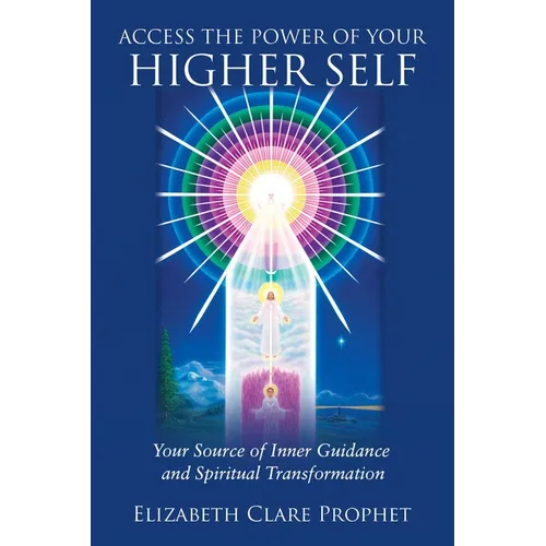 Access the Power of Your Higher Self: Your Source of Inner Guidance and Spiritual Transformation