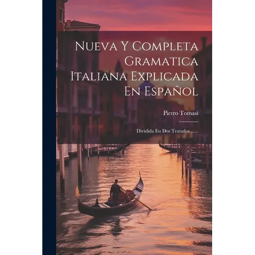 Nueva Y Completa Gramatica Italiana Explicada En Español: Dividida En Dos Tratados ......